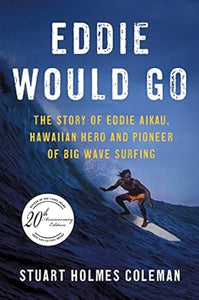 Eddie Would Go: The Story of Eddie Aikau, Hawaiian Hero and Pioneer of Big Wave Surfing by Stuart Holmes Coleman