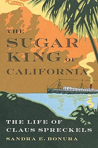 The Sugar King of California: The Life of Claus Spreckels by Sandra E. Bonura