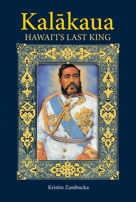 Kalākaua Hawai‘iʻs Last King by Kristin Zambucka