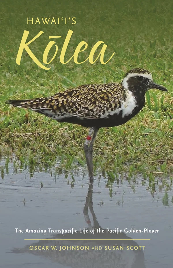 Hawaiis Kolea: The Amazing Transpacific Life of the Pacific Golden-Plover by Oscar W. Johnson and Susan Scott