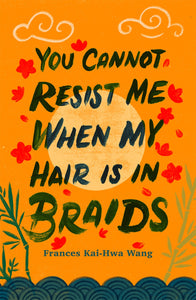 You Cannot Resist Me When My Hair Is in Braids by Frances Kai-Hwa Wang