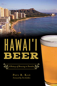 Hawai'i Beer: A History of Brewing in Paradise By Paul R. Kan