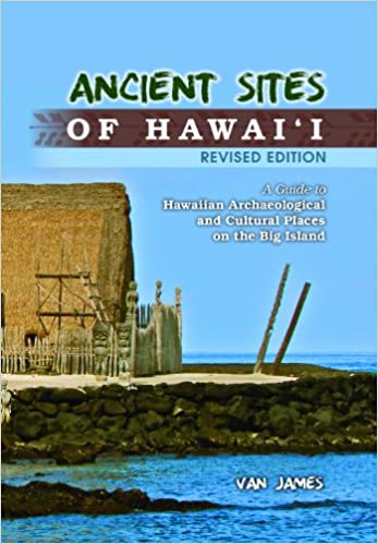 Ancient Sites of Hawaii: A Guide to Hawaiian Archaeological and Cultural Places on the Big Island by Van James