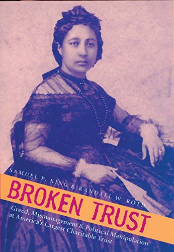 Broken Trust: Greed, Mismanagement & Political Manipulation at America’s Largest Charitable Trust by Samuel P. King and Randall W. Roth