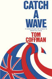 Catch A Wave: A Case Study of Hawaii's New Politics by Tom Coffman