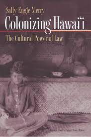 Colonizing Hawaii: The Cultural Power of Law, Sally Engle Merry