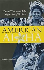 American Aloha: Cultural Tourism and the Negotiation of Tradition by Heather A. Diamond