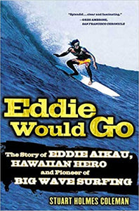 Eddie Would Go: The Story of Eddie Aikau, Hawaiian Hero and Pioneer of Big Wave Surfing by Stuart Holmes Coleman