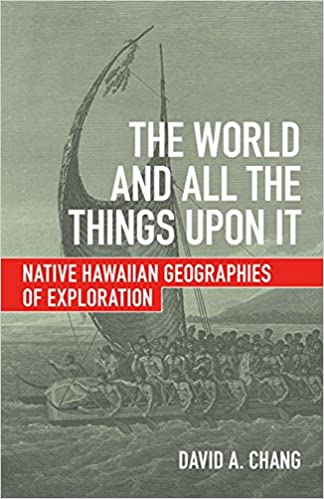 The World and All the Things upon It: Native Hawaiian Geographies of Exploration by David A. Chang