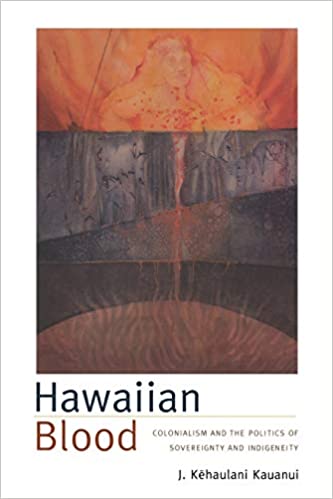 Hawaiian Blood: Colonialism and the Politics of Sovereignty and Indigeneity (Narrating Native Histories) by J. Kēhaulani Kauanui