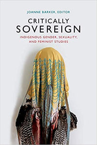Critically Sovereign: Indigenous Gender, Sexuality, and Feminist Studies by Joanne Barker