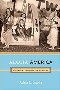 Aloha America: Hula Circuits through the U.S. Empire by Adria L. Imada