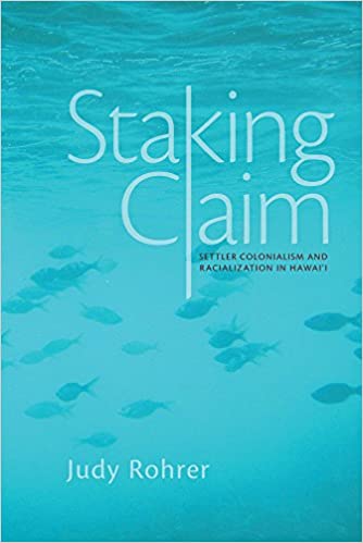 Staking Claim: Settler Colonialism and Racialization in Hawai'i (Critical Issues in Indigenous Studies) by Judy Rohrer