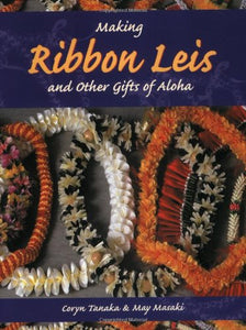 Making Ribbon Leis & Other Gifts Of Aloha by Coryn Tanaka and May Masaki