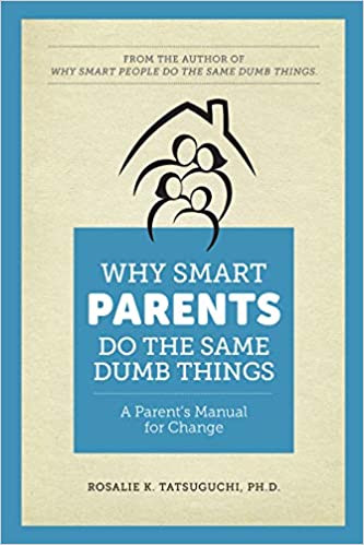 Why Smart Parents Do the Same Dumb Things: A Parent's Manual for Change by Rosalie K. Tatsuguchi