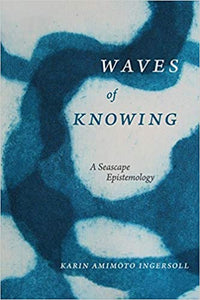 Waves of Knowing: A Seascape Epistemology by Karin Animoto Ingersoll