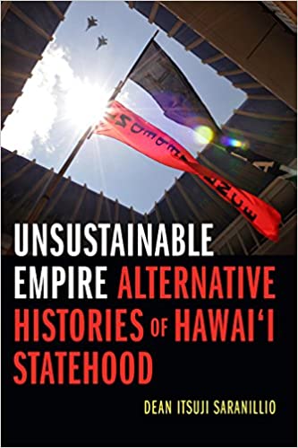 Unsustainable Empire: Alternative Histories of Hawai‘i Statehood by Dean Itsuji Saranillio