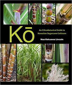 Kō: An Ethnobotanical Guide to Hawaiian Sugarcane Cultivars by Noa Kekuewa Lincoln