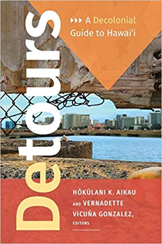 Detours: A Decolonial Guide to Hawai'i edited by Hokulani K. Aikau and Bernadette Vicuña Gonzalez