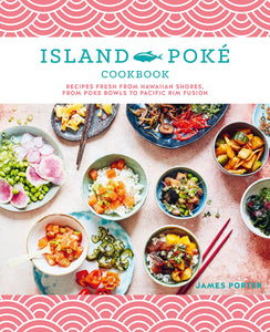 The Island Poké Cookbook: Recipes fresh from Hawaiian shores, from poke bowls to Pacific Rim fusion by James Gould-Porter