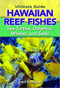 The Ultimate Guide to Hawaiian Reef Fishes: Sea Turtles, Dolphins, Whales, and Seals by John P. Hoover