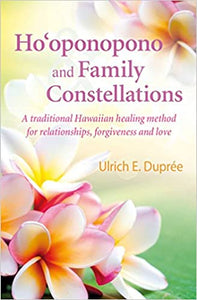 Ho'oponopono and Family Constellations: A traditional Hawaiian healing method for relationships, forgiveness and love by Ulrich E. Duprée