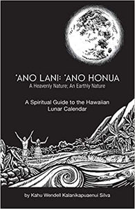 Ano Lani: Ano Honua - A Heavenly Nature, An Earthly Nature: A Spiritual Guide to the Hawaiian Lunar Calendar by Kahu Wendell Kalanikapuaenui Silva