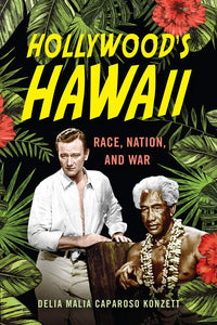 Hollywood's Hawaii: Race, Nation, and War by Delia Malia Caparoso Konzett