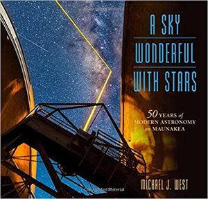 A Sky Wonderful with Stars: 50 Years of Modern Astronomy on Maunakea by Michael J. West