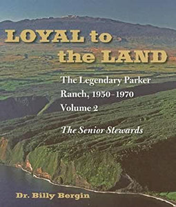 Loyal to the Land: The Legendary Parker Ranch, 1950-1970: Volume 2, The Senior Stewards by Billy Bergin