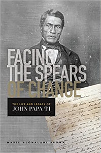 Facing the Spears of Change: The Life and Legacy of John Papa `Ī`ī by Marie Alohalani Brown